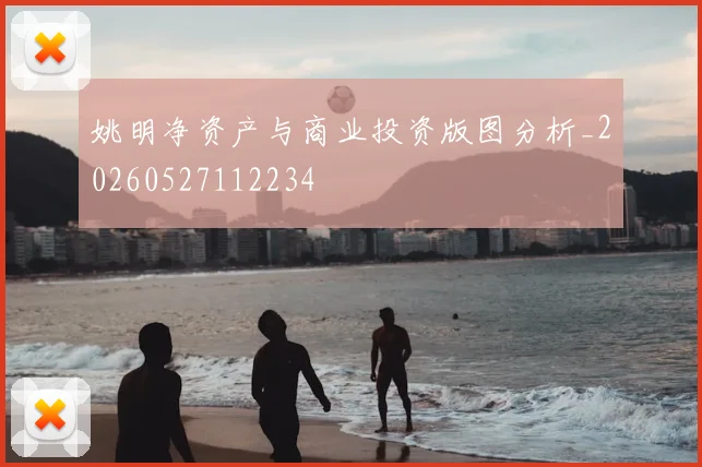 姚明净资产与商业投资版图分析_20260527112234